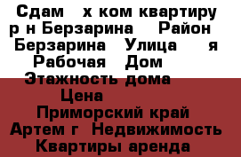 Сдам 2-х ком.квартиру р-н Берзарина! › Район ­ Берзарина › Улица ­ 1-я Рабочая › Дом ­ 0 › Этажность дома ­ 5 › Цена ­ 15 000 - Приморский край, Артем г. Недвижимость » Квартиры аренда   